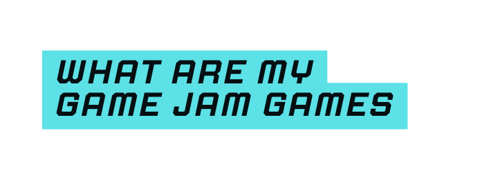 What are my Game Jam games